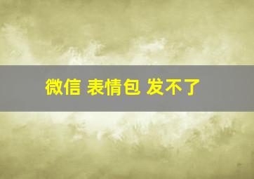 微信 表情包 发不了